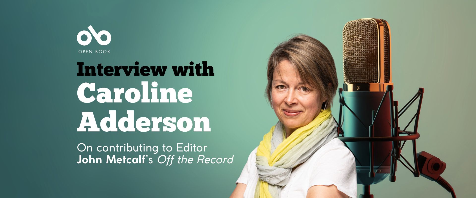 Banner image with photo of Caroline Adderson and a photo of a microphone with text reading Interview with Caroline Adderson, On contributing to Editor  John Metcalf’s Off the Record. Open Book logo top left.