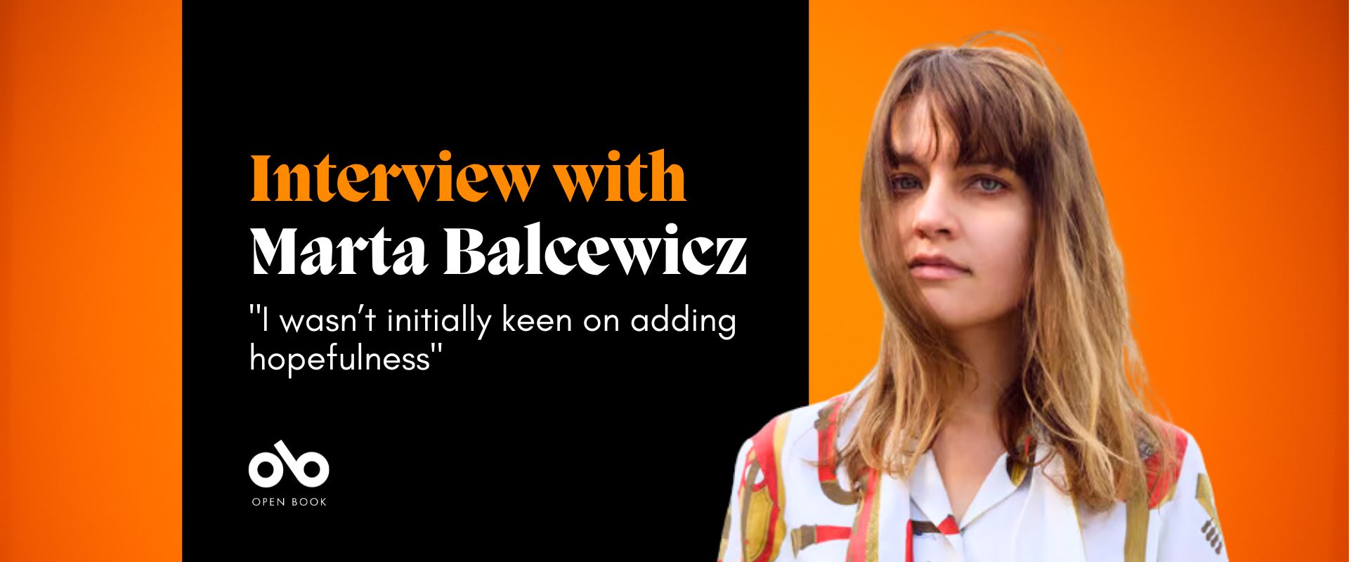 black and orange banner image with text reading "interview with Marta Balcewicz" and "I wasn't initially keen on adding hopefulness". Photo of author Marta Balecewicz on the right, Open Book logo bottom left