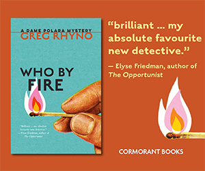 An ad from Cormorant Books for Who By Fire: A Dame Polara Mystery by Greg Rhyno. Ad includes the cover of the book, which features an image of fingers holding a match on a blue background, and tnd the following quote from Elyse Friedman, author of The Opportunist: "brilliant . . . my absolute favourite new detective."  