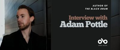 Interview with Adam Pottle banner. Author photo to left of image, man with combed-back hair, light beard, and black dress shirt standing sidelong in front of the outer siding of a building and looking off into the distance. Block of dark grey to right-centre with text overlaid and the Open Book Logo below.