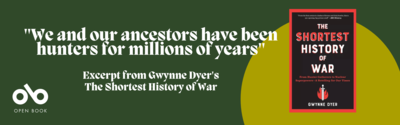 Excerpt: Gwynne Dyer's The Shortest History of War Details the Two Surprising Conditions that Predict a Species' Likelihood to Wage War