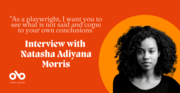 Playwright Natasha Adiyana Morris on The Plays that Shaped Her & Why She Won't Remove Local Culture from Her Work