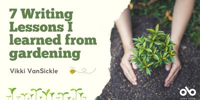7 Writing Lessons I Learned from Gardening - By Vikki VanSickle