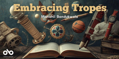 A banner for the column “Embracing Tropes” by Manahil Bandukwala. The image shows an open book on a wooden table with various fantastical and historical objects floating above it, including a telescope, globe, quill, basketball, and ornate artifacts. The background has a dreamy, artistic atmosphere, and the Open Book logo appears in the bottom left corner.