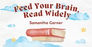 Feed Your Brain, Read Wisely - Samantha Garner