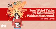 Four Weird Tricks for Maintaining Writing Momentum by Samantha Garner banner. Background image of creased manilla paper with red band of colour running horizontally across centre of image with text overlaid. Illustrated graphic to centre left with young woman in pigtails holding a pad of paper and a pen, thinking deeply with explosion of ideas above her head. Open Book logo to bottom left corner of banner.