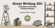 Grant Writing 101: Changes to Canada  Council Grants - by Lindsay Zier-Vogel. Text over beige background with image of books piled up on floor with a plant to the left and bookshelf to the right. Open Book logo at centre of image.