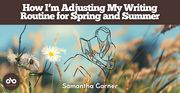 How I'm adjusting my writing routine for spring and summer by Samantha Garner banner. Background image of close up wildgrasses and flowers, lit by the sun. Illustrated outline of a woman sitting and reading at centre of banner. Solid brown/red section at header with text overlaid, and author's name at bottom centre of banner. Open Book logo enclosed in solid brown/red orb to bottom left.
