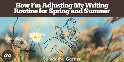 How I'm adjusting my writing routine for spring and summer by Samantha Garner banner. Background image of close up wildgrasses and flowers, lit by the sun. Illustrated outline of a woman sitting and reading at centre of banner. Solid brown/red section at header with text overlaid, and author's name at bottom centre of banner. Open Book logo enclosed in solid brown/red orb to bottom left.