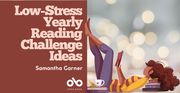 Low-Stress Yearly Reading Challenge Ideas by Samantha Garner banner. Solid dark red section to left of banner with text and Open Book logo overlaid. In right half of banner, stylized illustration of young woman lying on the floor amidst various books with feet up and resting against wall, reading book a book and wearing jeans, a yellow and red striped shirt, and dark curly hair up and resting over stack of books. Background image of burred sparkling lights in pink hues.