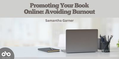 Promoting Your Book Online: Avoiding Burnout by Samantha Garner. Image of silver laptop on white desk next to holder full of pens and writing notebook, background of blurry trees behind large window. Solid grey section along top of banner with text overlaid. Open Book logo at bottom left corner.