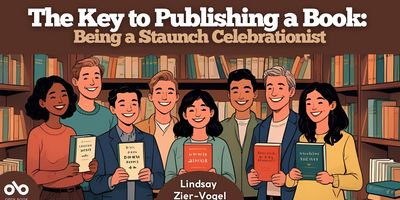 The Key to Publishing a Book: Being a Staunch Celebrationist by Lindsay Zier-Vogel banner. Background image of cartoon graphics of a number of authors standing proudly in the middle of a bookstore with their published books. Solid dark red header with title text overlaid, and semi-circular section to centre-bottom of banner with columnist's name overlaid. Open Book logo overlaid inside solid orb to bottom left of banner. 