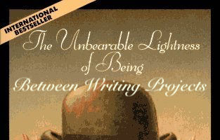 The Unbearable Lightness of Being Between Writing Projects