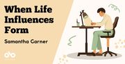 When Life Influences Form - Samantha Garner