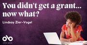 You didn’t get a grant…now what?