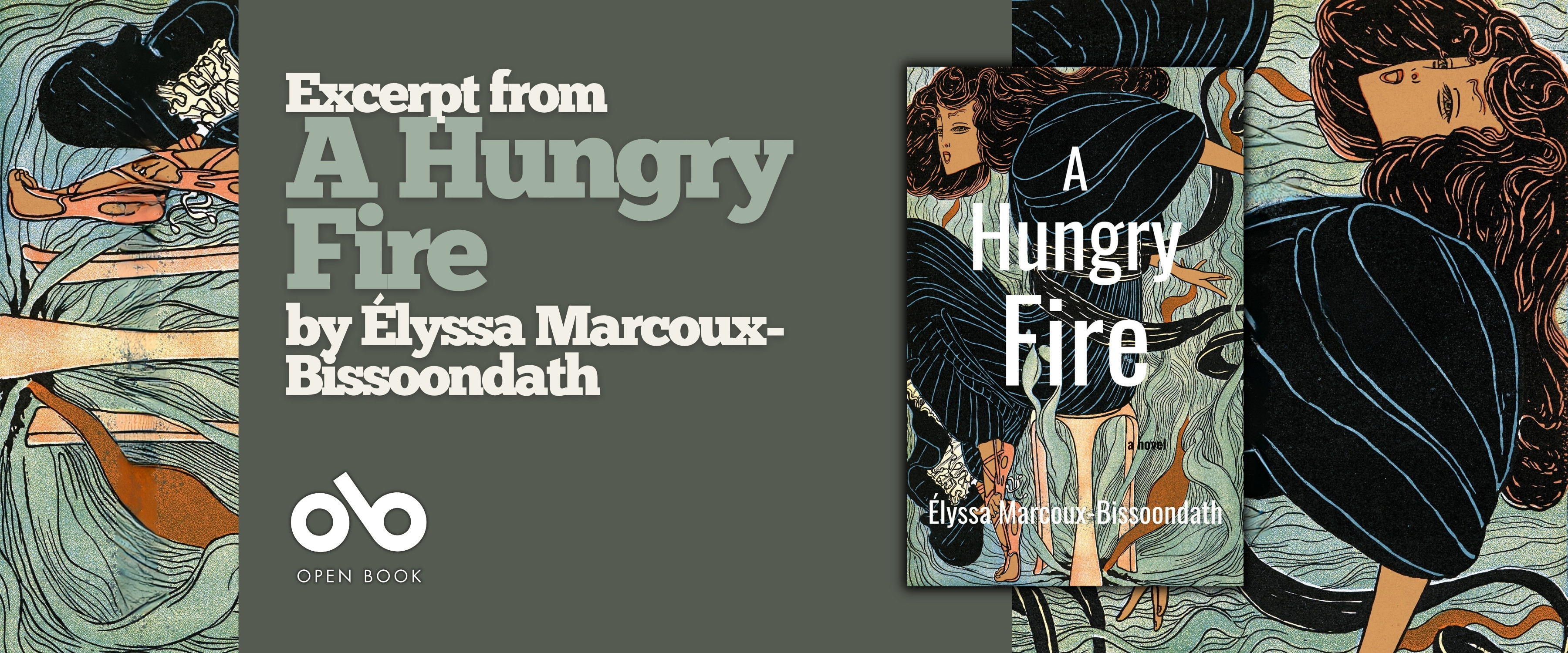 Book banner for A Hungry Fire by Élyssa Marcoux-Bissoondath, with the book cover centered on an olive-green background. The left side reads “Excerpt from A Hungry Fire by Élyssa Marcoux-Bissoondath” above the Open Book logo, while illustrated figures and patterned artwork frame the banner on both sides. Book banner for A Hungry Fire by Élyssa Marcoux-Bissoondath, with the book cover centered on an olive-green background. The left side reads “Excerpt from A Hungry Fire by Élyssa Marcoux-Bissoondath” above the Open Book logo, while illustrated figures and patterned artwork frame the banner on both sides.