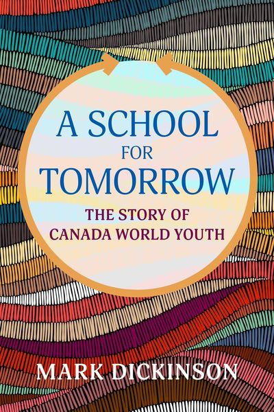 Book cover of A School for Tomorrow: The Story of Canada World Youth by Mark Dickinson. The design features a large circular title area in soft pastel tones, bordered by a colorful, textured background of curved, woven-like lines in red, purple, blue, green, black, and tan.
