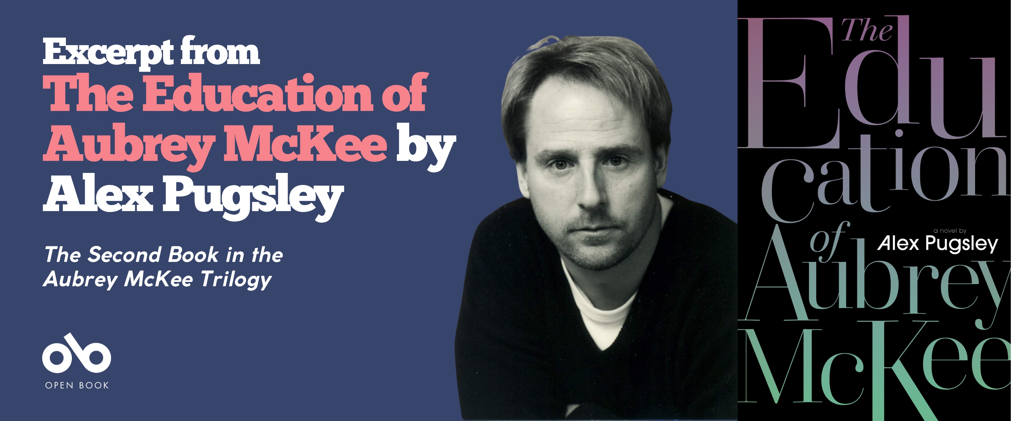 An excerpt from The Education of Aubrey McKee by Alex Pugsley banner. Solid pink area to left with text and Open Book logo overlaid. Image of author to centre-right, thatch-haired man with light stubble and a black v-neck sweater over a white undershirt, looking out pensively. Area to very right with image of book cover.