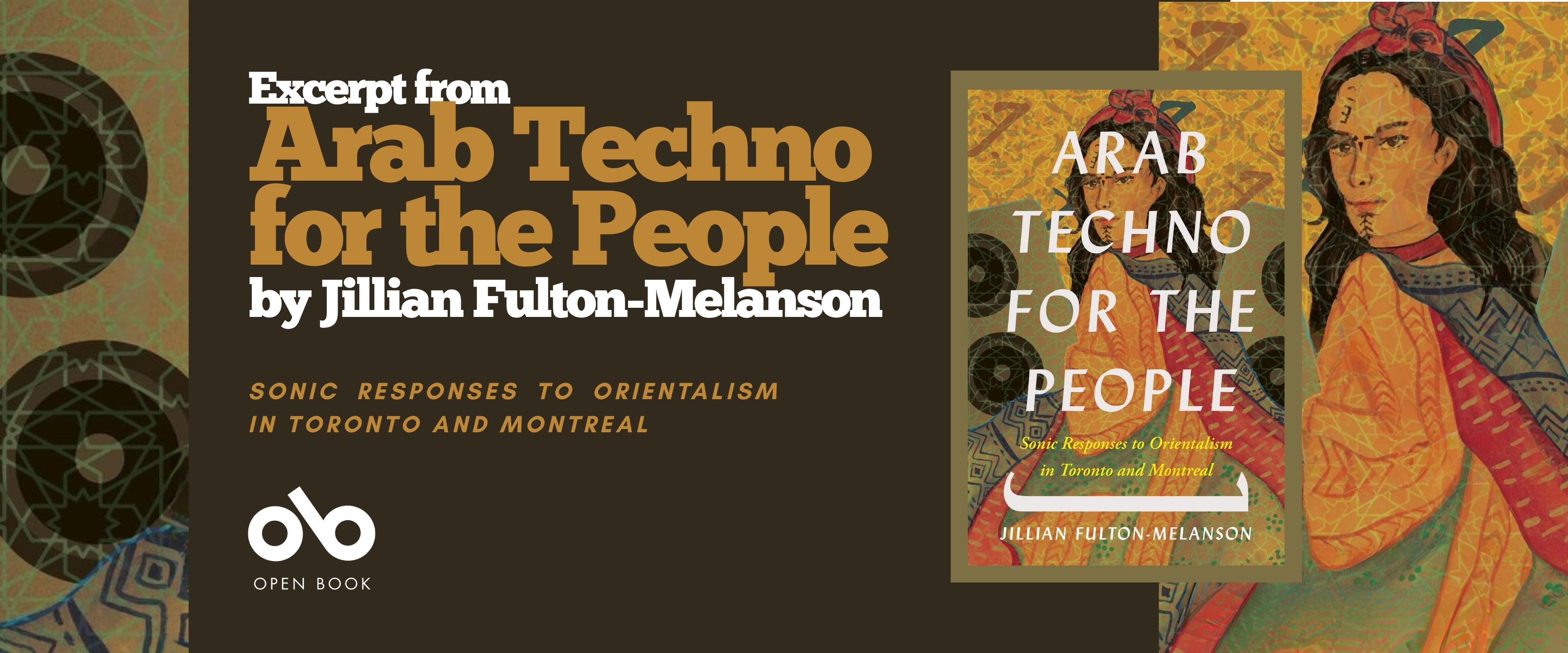 Banner promoting the book Arab Techno for the People by Jillian Fulton-Melanson. The banner features the book cover, which shows an illustrated figure in traditional clothing against a patterned background. Text on the banner reads: “Excerpt from Arab Techno for the People by Jillian Fulton-Melanson — Sonic Responses to Orientalism in Toronto and Montreal.” The Open Book logo appears at the bottom left. Banner promoting the book Arab Techno for the People by Jillian Fulton-Melanson. The banner features the book cover, which shows an illustrated figure in traditional clothing against a patterned background. Text on the banner reads: “Excerpt from Arab Techno for the People by Jillian Fulton-Melanson — Sonic Responses to Orientalism in Toronto and Montreal.” The Open Book logo appears at the bottom left.