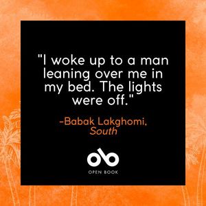 Square image with text reading "I woke up to a man leaning over me in my bed. The lights were off. Babak Lakghomi, South" Open Book logo bottom centre