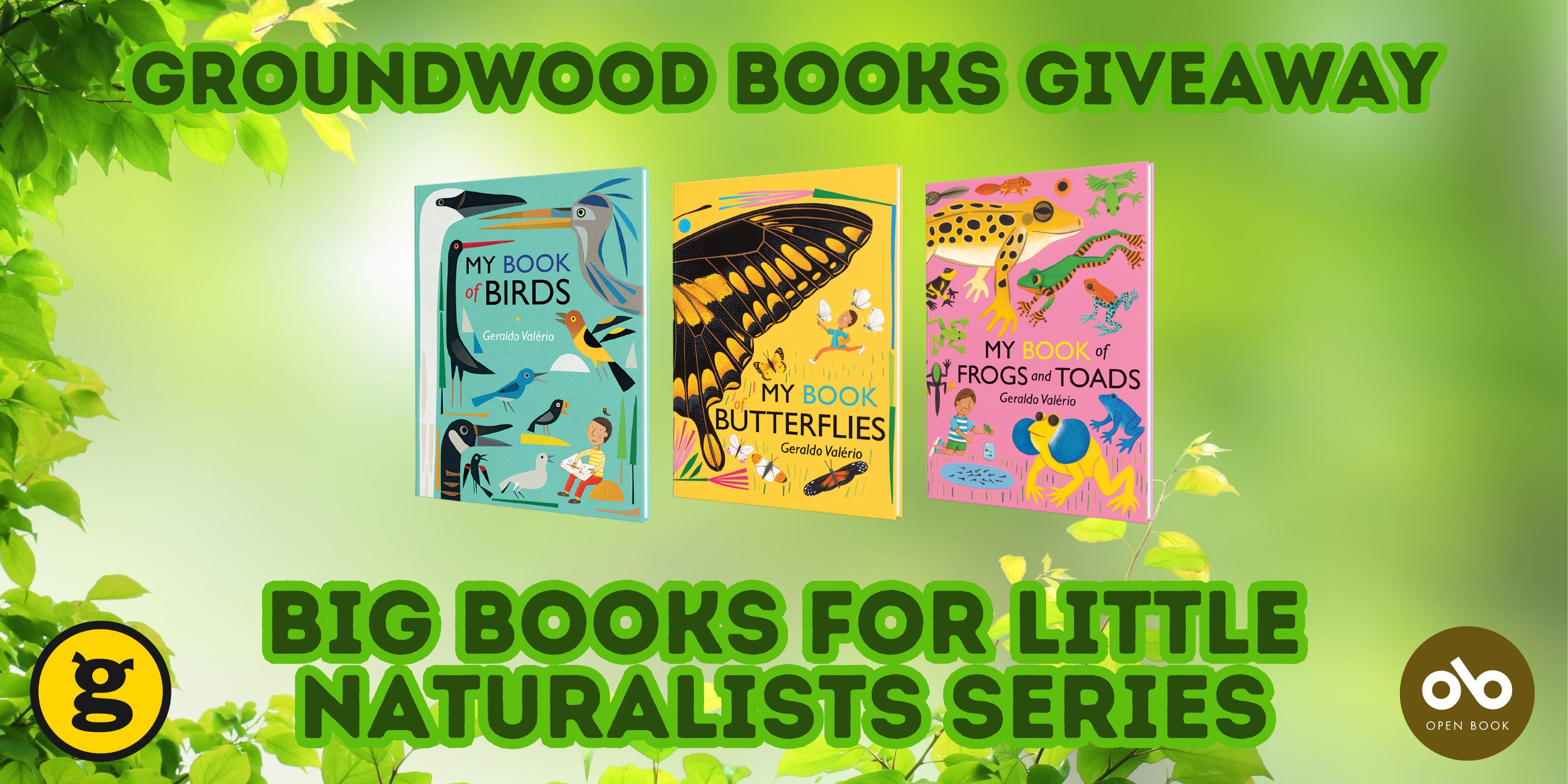 Groundwood Books Giveaway, Big Books for Little Naturalists banner. Background image of sunburst green leafyness with text at top and bottom, image of all three titles in the series at centre. Groundwood Books and Open Book logo at bottom left and right of banner respectively.