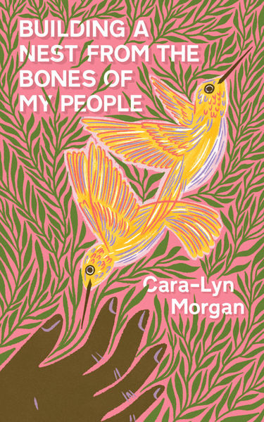 Building a Nest from the Bones of My People by Cara-Lyn Morgan