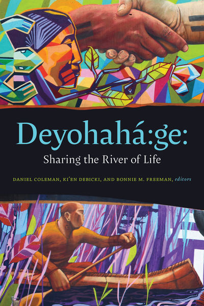 Deyohahá:ge: Sharing the River of Life - Edited by Daniel Coleman, Ki'en Debicki, and Bonnie M. Freeman