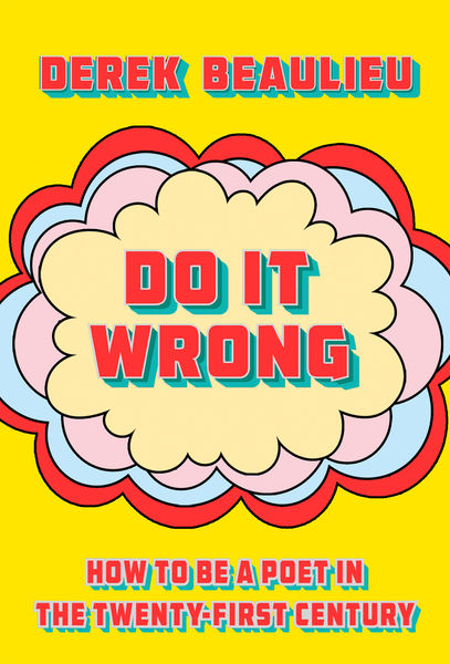 Book cover with a vibrant yellow background. The author's name "DEREK BEAULIEU" appears at the top in large red sans-serif letters with a subtle shadow effect. The center features a decorative cloud-like burst design with concentric scalloped layers in red, pink, cream, pale blue, and white. Within the central cream-colored cloud, the title "DO IT WRONG" is displayed in bold red capital letters. At the bottom, the subtitle "HOW TO BE A POET IN THE TWENTY-FIRST CENTURY" appears in the same red typeface. The overall design has a retro pop-art aesthetic with a playful, irreverent energy that complements the provocative title.