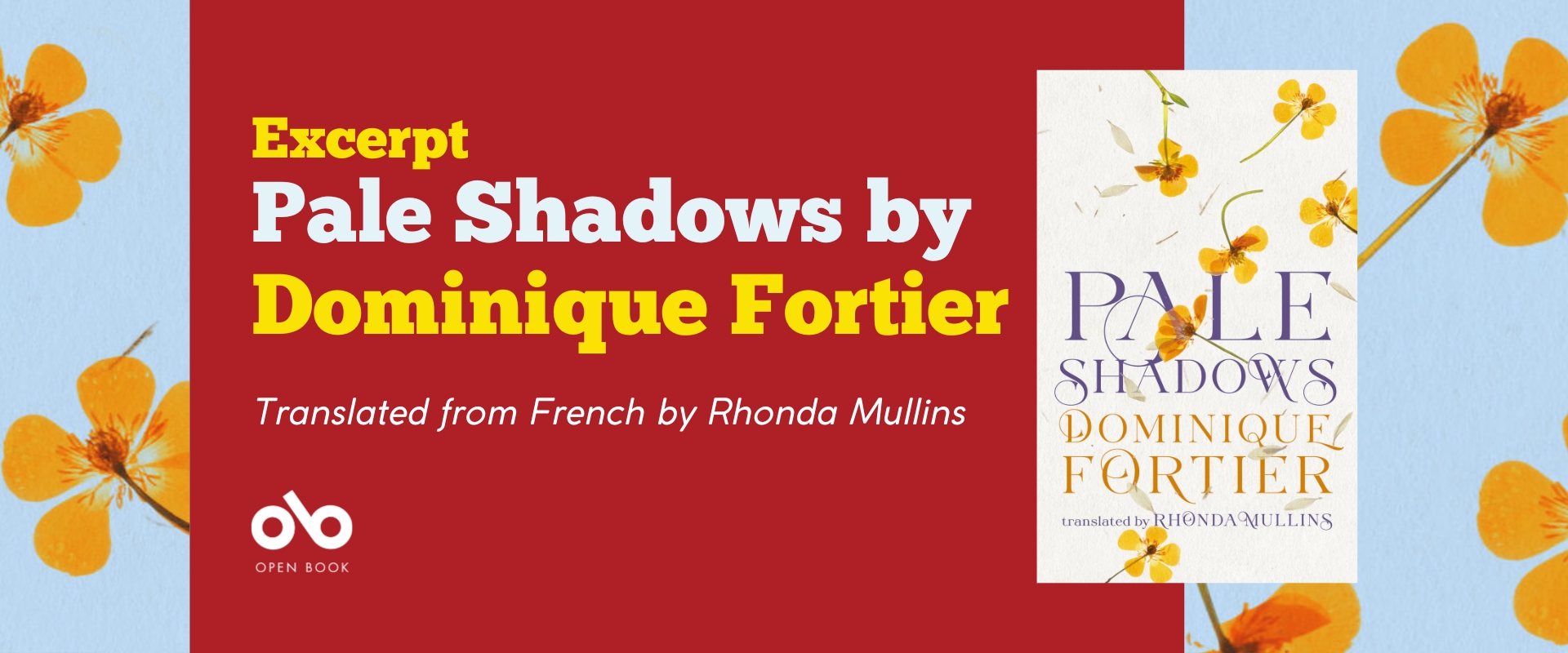 A banner for an excerpt from the novel Pale Shadows by Dominique Fortier, translated by Rhonda Mullins, text on a red background and bordered by yellow flowers with the cover of the novel included.