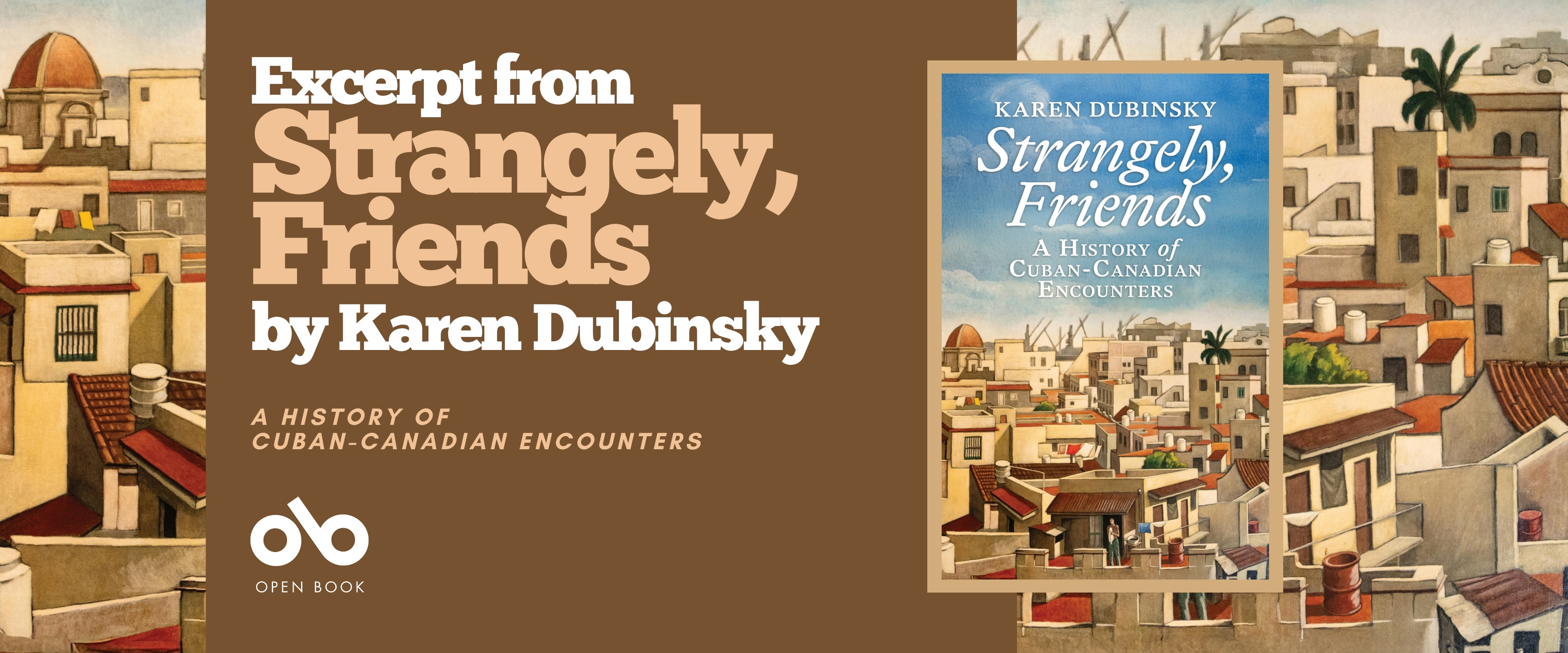 Book banner for Strangely, Friends: A History of Cuban-Canadian Encounters by Karen Dubinsky. On the left, bold white and tan text reads “Excerpt from Strangely, Friends by Karen Dubinsky” with the subtitle “A History of Cuban-Canadian Encounters” and the Open Book logo. On the right, the book cover is shown, featuring a painted cityscape of sunlit rooftops, domes, and palm trees under a blue sky.