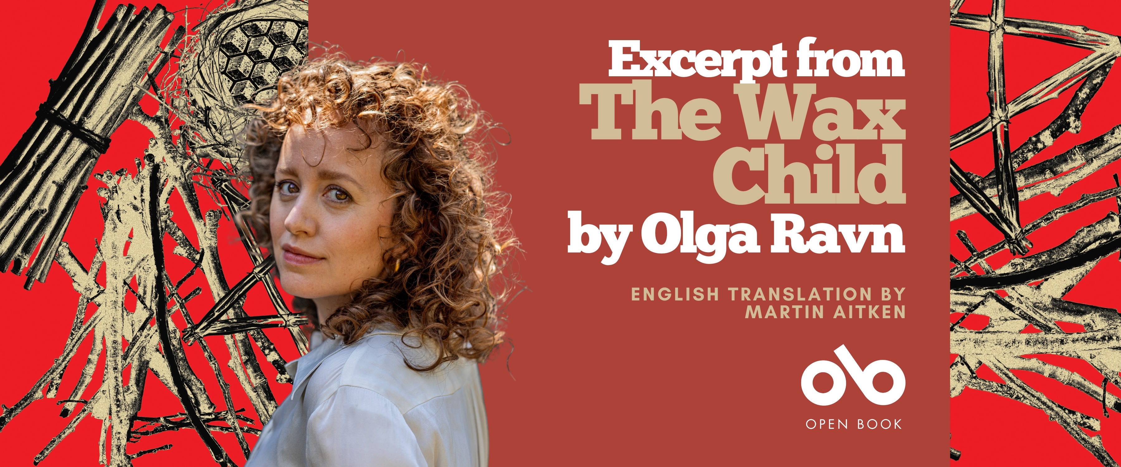 Banner for Excerpt from The Wax Child by Olga Ravn, with English translation by Martin Aitken. The left side features a portrait of Olga Ravn with curly hair, wearing a light shirt, set against a dark background. The right side includes the book and author text on a rust-red panel with the Open Book logo beneath. The background shows an abstract pattern of black branches or sticks on a vivid red backdrop. Banner for Excerpt from The Wax Child by Olga Ravn, with English translation by Martin Aitken. The left side features a portrait of Olga Ravn with curly hair, wearing a light shirt, set against a dark background. The right side includes the book and author text on a rust-red panel with the Open Book logo beneath. The background shows an abstract pattern of black branches or sticks on a vivid red backdrop.