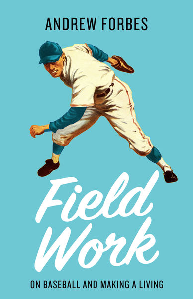 Field Work: On Baseball and Making a Living by Andrew Forbes