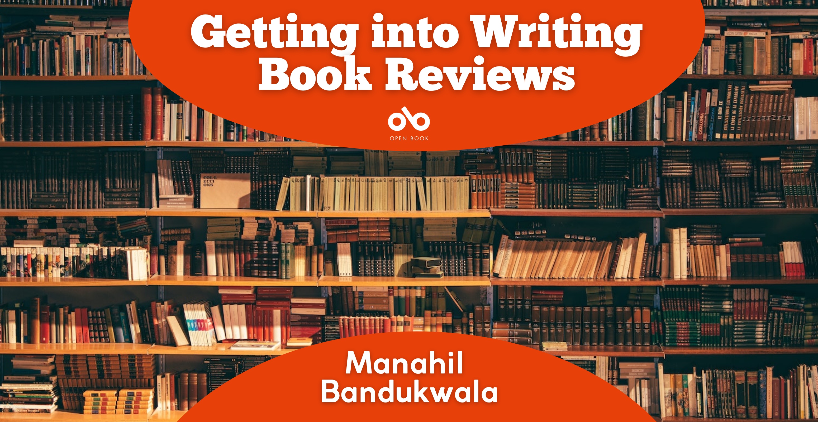 Getting into Writing Book Reviews by Manahil Bandukwala. Background image of wide, full stacks of books. Curved area of red at top and bottom centre of image with text and Open Book logo overlaid.