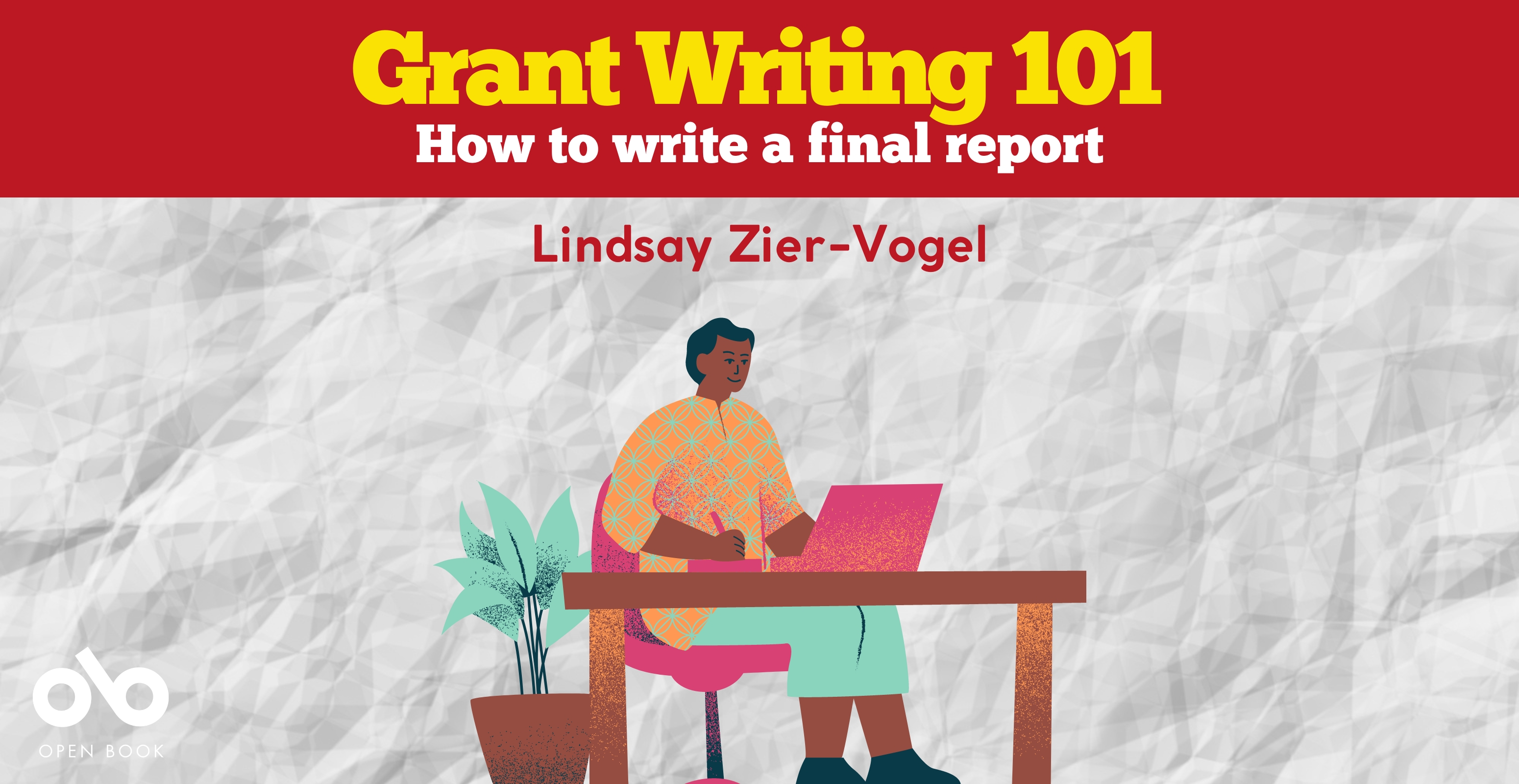 Grant writing 101: How to write a final report banner. Background of crumpled white paper texture, with image of illustrated man at desk typing on his computer overlaid. Red header section with text overlaid, and Open Book logo at bottom left corner of banner.