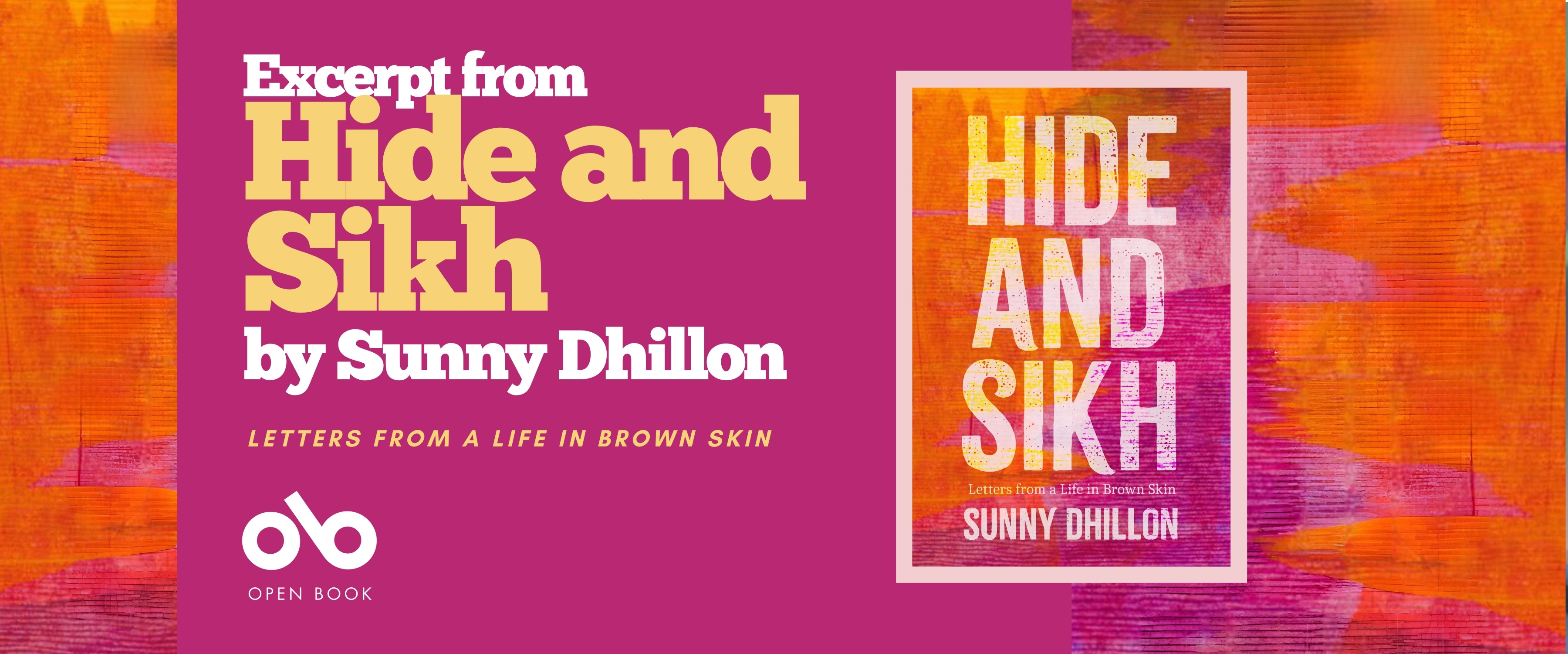 Book banner for Hide and Sikh: Letters from a Life in Brown Skin by Sunny Dhillon. The left side has a magenta background with yellow and white text reading “Excerpt from Hide and Sikh by Sunny Dhillon” and smaller text below that says “Letters from a Life in Brown Skin.” The Open Book logo appears at the bottom. On the right side is the book cover, featuring bold white text on a textured orange, pink, and purple background.