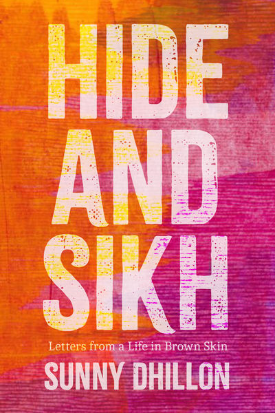 Book cover for Hide and Sikh: Letters from a Life in Brown Skin by Sunny Dhillon. The design features large, bold white text over a textured background of warm orange, pink, and purple hues with a painted, layered effect. The subtitle appears in smaller white text below the main title, and the author’s name is displayed at the bottom in bold white letters.