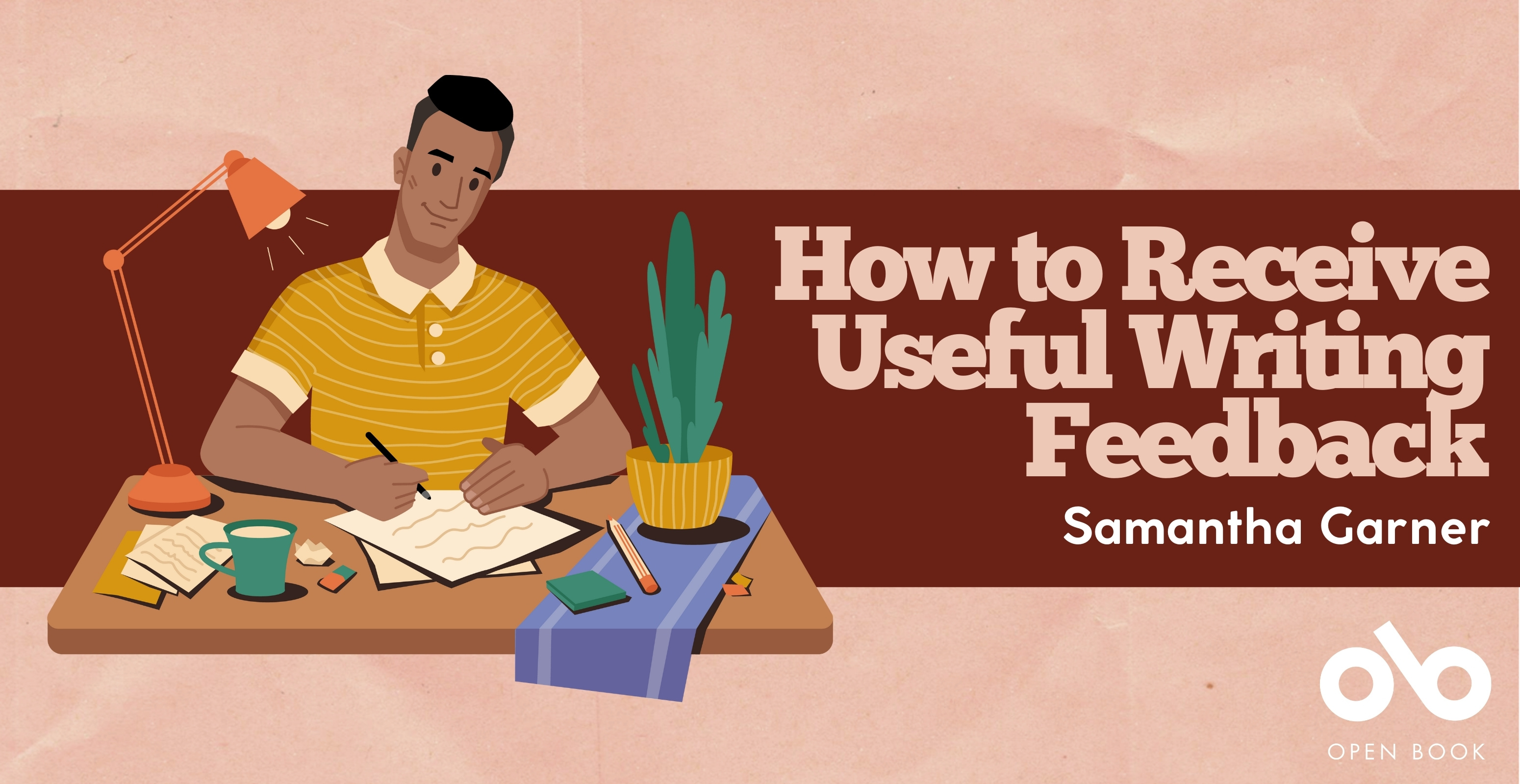 Illustrated banner showing a person writing at a desk under a lamp, with a mug, papers, and a plant nearby. The background is split between a pink and dark red tone. Large text reads: "How to Receive Useful Writing Feedback" with "Samantha Garner" below. The bottom right corner features the Open Book logo.