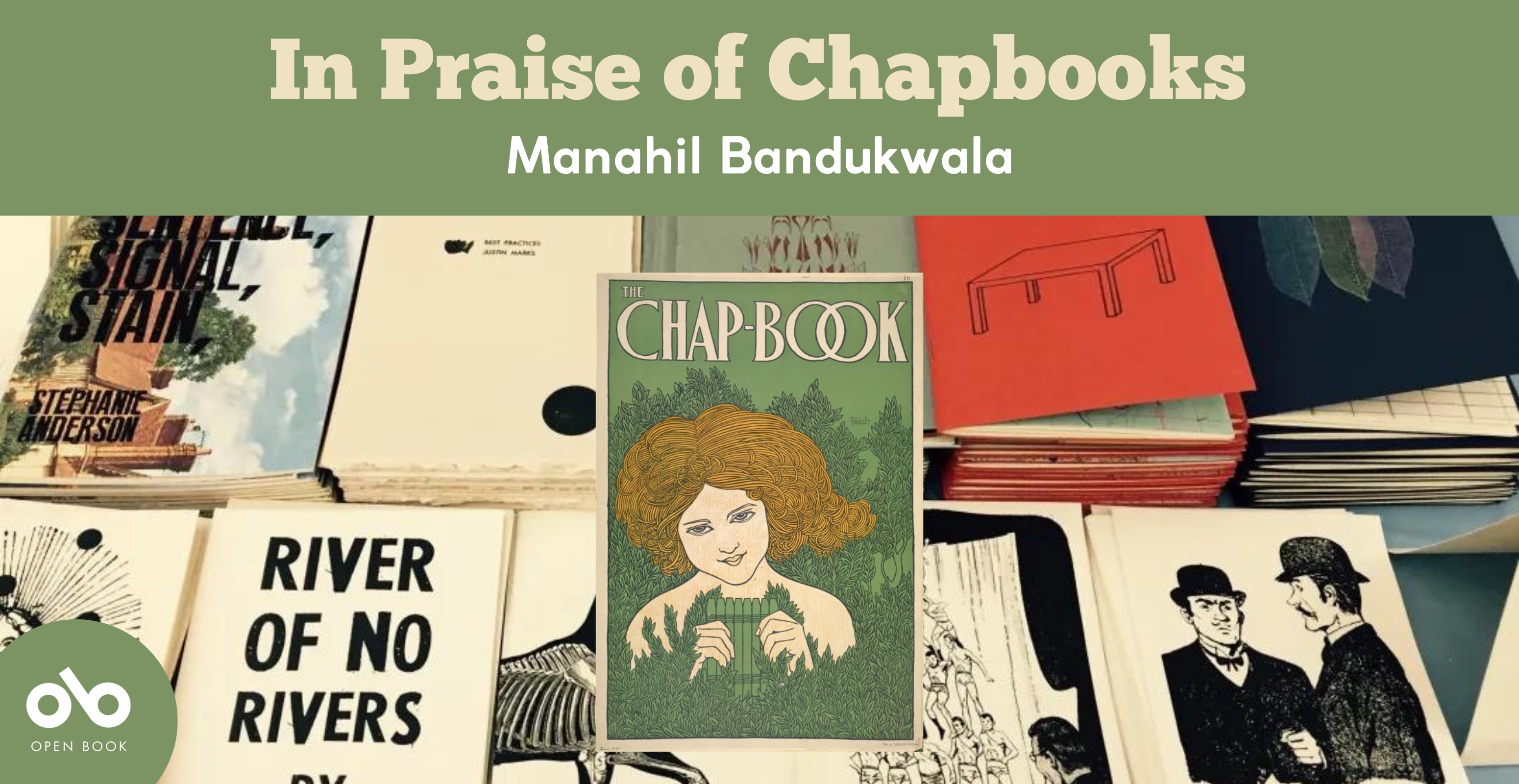 In Praise of Chapbooks by Manahil Bandukwala banner. Green border at top of image with text overlaid. Background image of table full of various chapbooks and central image of an antique chapbooks with an image on that cover of a illustrated red-haired woman in the woodlands holding a pan flute in both hands and looking whimsical. Open Book logo at bottom-left corner of banner
