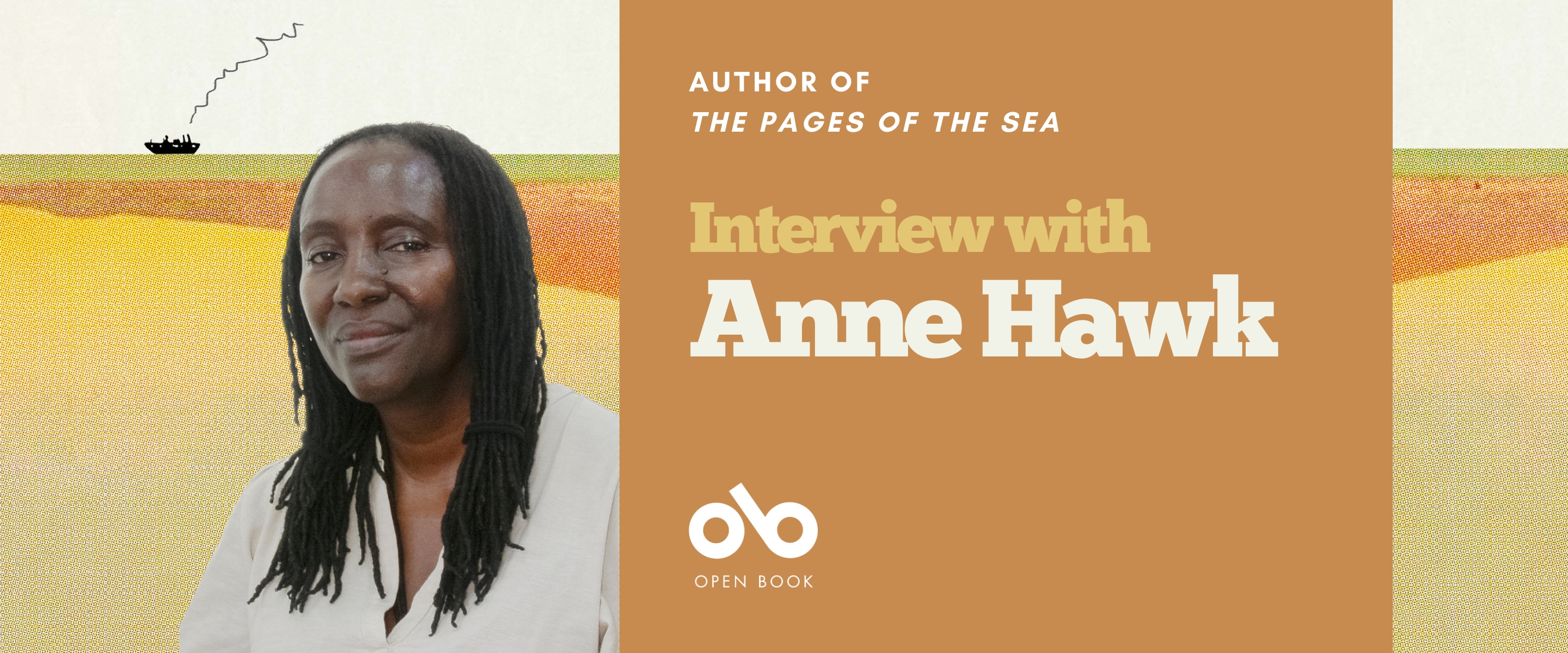 Interview with Anne Hawk, author of The Pages of the Sea (Biblioasis) banner. Background image of artfully painted ocean with the waters yellow and orange, and a small ship travelling on the surface to the upper left of the image. To centre-right a solid orange area with text and Open Book logo overlaid. To centre-left, image of the author, woman with long black hair in braids and a beige shirt, looking out thoughtfully.