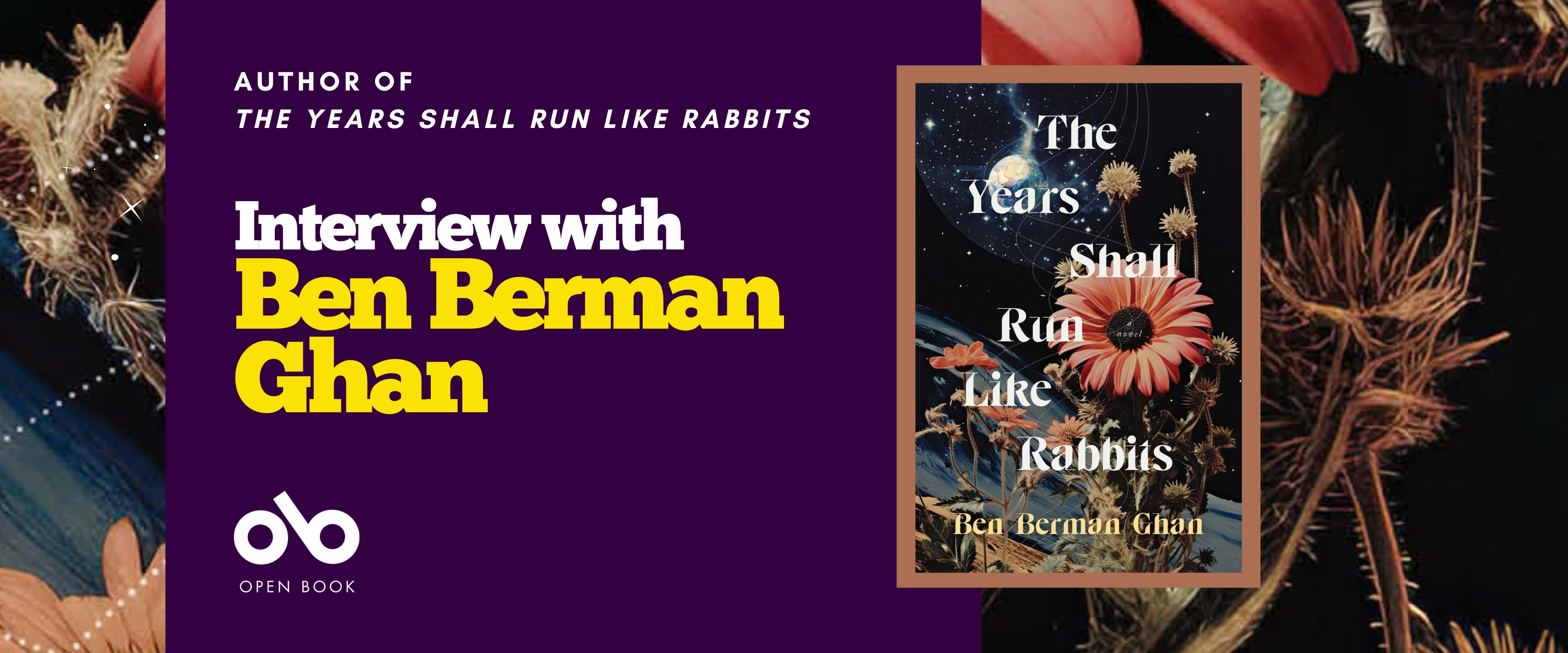 Interview with Ben Berman Ghan banner. Background image of flowers juxtaposed over stars and space, with dark blue section to centre left of banner and text and Open Book logo overlaid. Image of The Years Shall Run Like Rabbits book cover to centre right of banner.