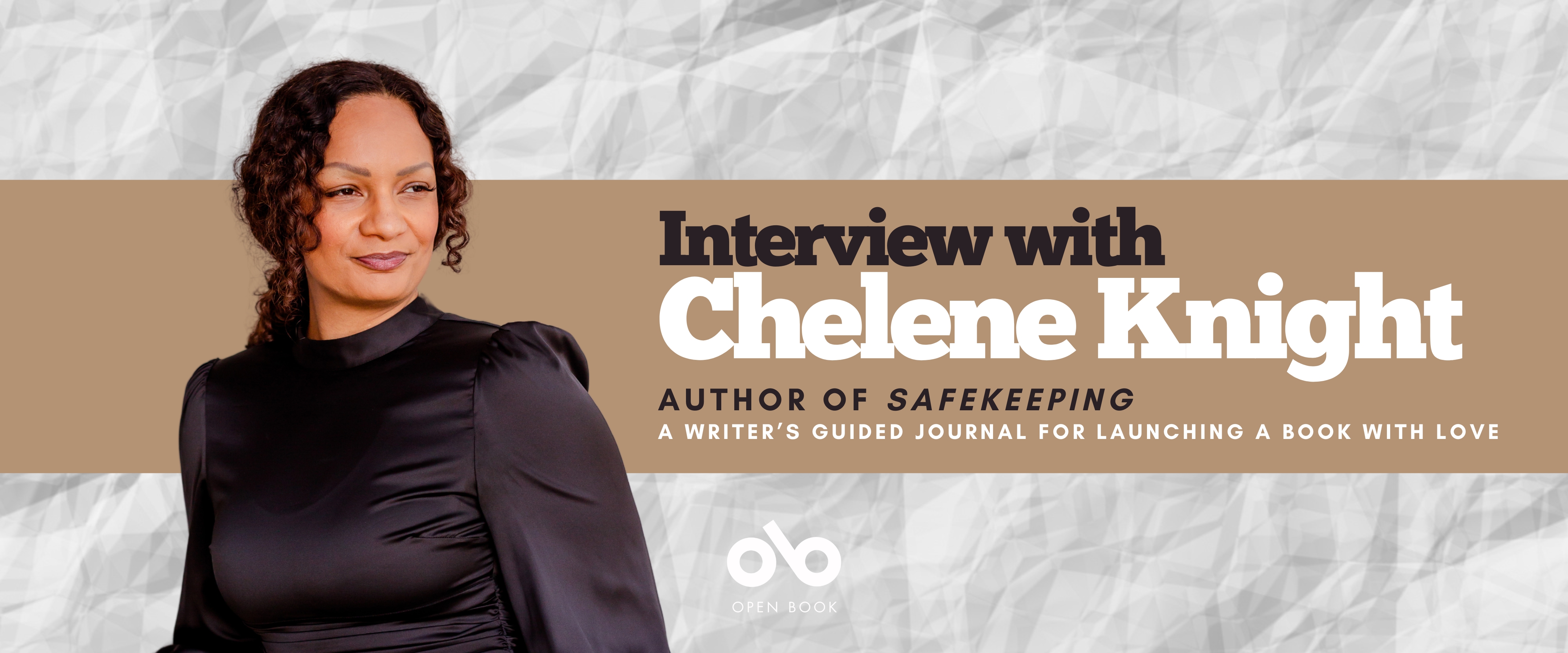 Interview with Chelene Knight, author of Safekeeping: A Writer’s Guided Journal for Launching a Book with Love banner. Background image of crinkled white paper texture, with horizontal beige band running across middle of banner, and text overlaid. Photo of author to centre-left, woman with dark, wavy hair and a dark, stylish, sheer dress, standing and looking slightly askance to her left. Open Book logo at bottom centre of banner.