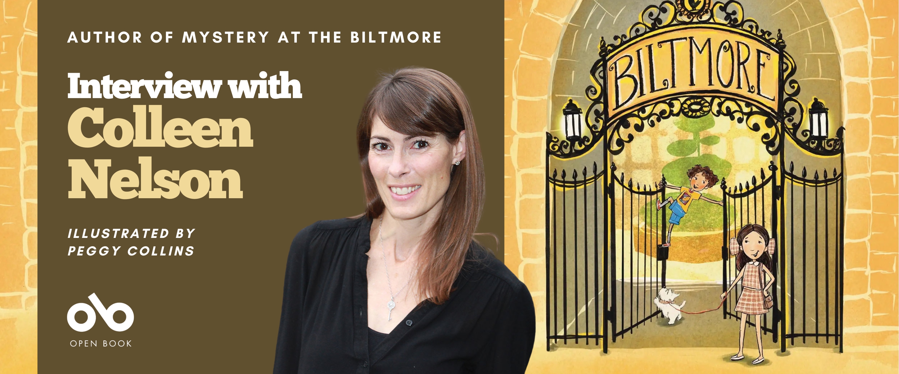 interview with Colleen Nelson, author of Mystery at the Biltmore banner. Background image from book cover of illustrated cartoon exterior of the Biltmore with outer brick walls and elaborate front gate and a young girl in a plaid dress with a small white dog on a lead standing at front, and young boy in shorts and t-shirt climbing the wrought iron. Solid brown section to centre left with text and Open Book logo overlaid.