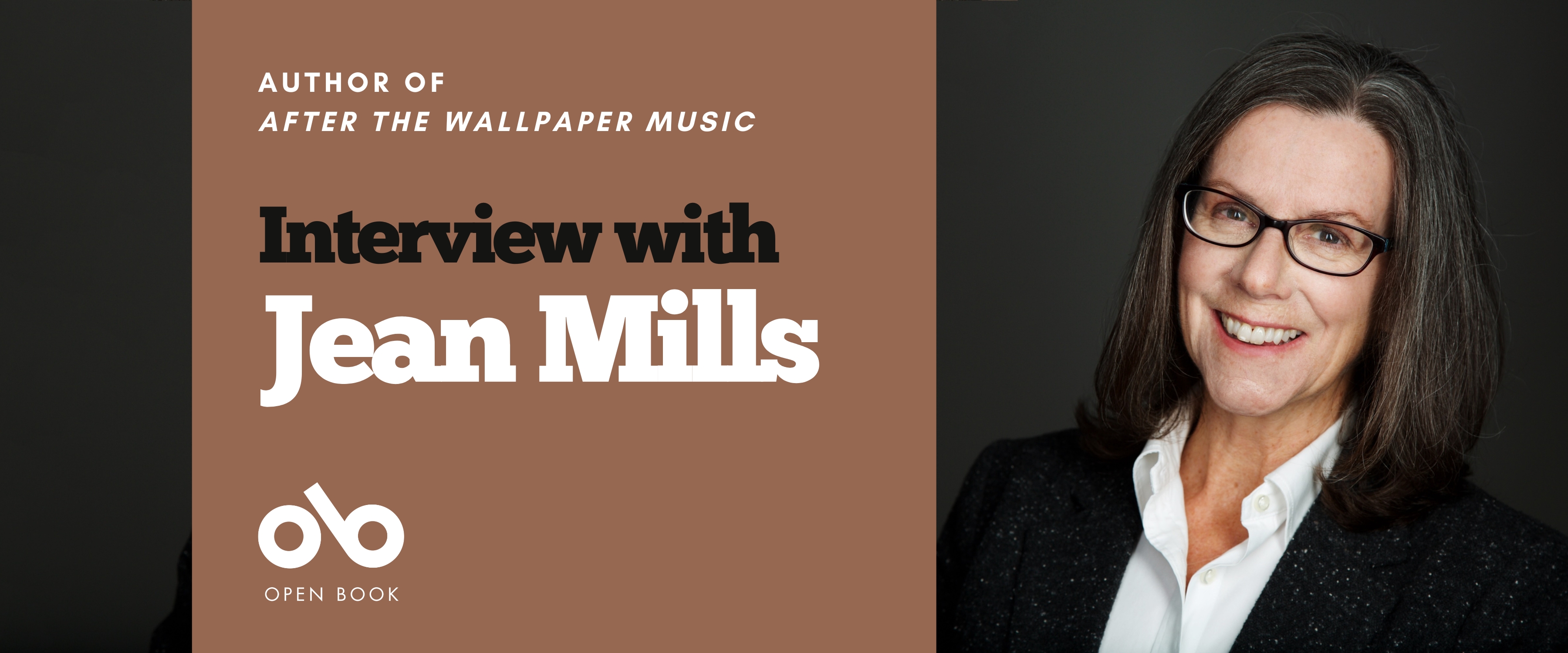 Interview with Jean Mills, author of After the Wallpaper Music banner. Background image author to right of banner. woman will long black hair and glasses, with a white blouse and suit jacket overtop, leaning slight and smiling against a dark textured backdrop. Solid green area to centre-left with text and Open Book logo overlaid.