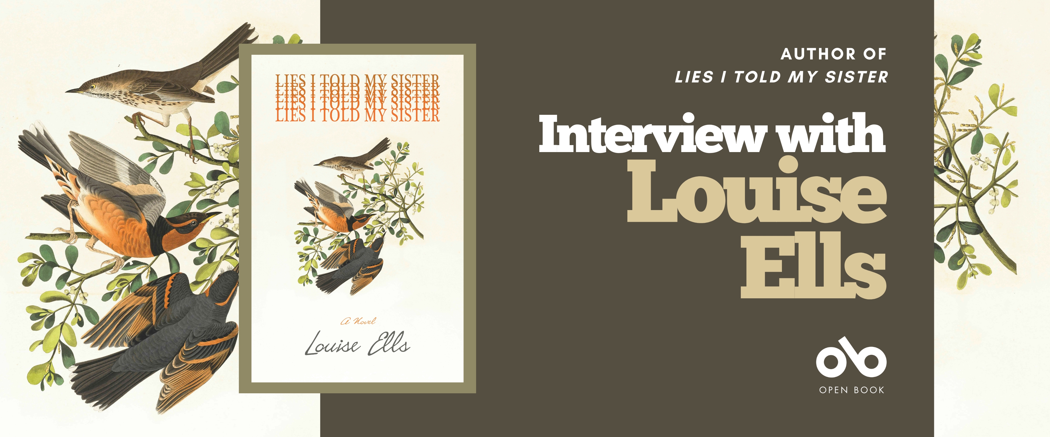 Interview with Louise Ells, author of Lies I Told My Sister banner. Background image from book cover of colourful illustrated birds picking about on colourful branches and sprigs, against a tan backdrop. Solid burgundy section to centre-right with text and Open Book logo overlaid. To centre-left an image of the book cover with the same image of birds in the middle between the title and author's name.