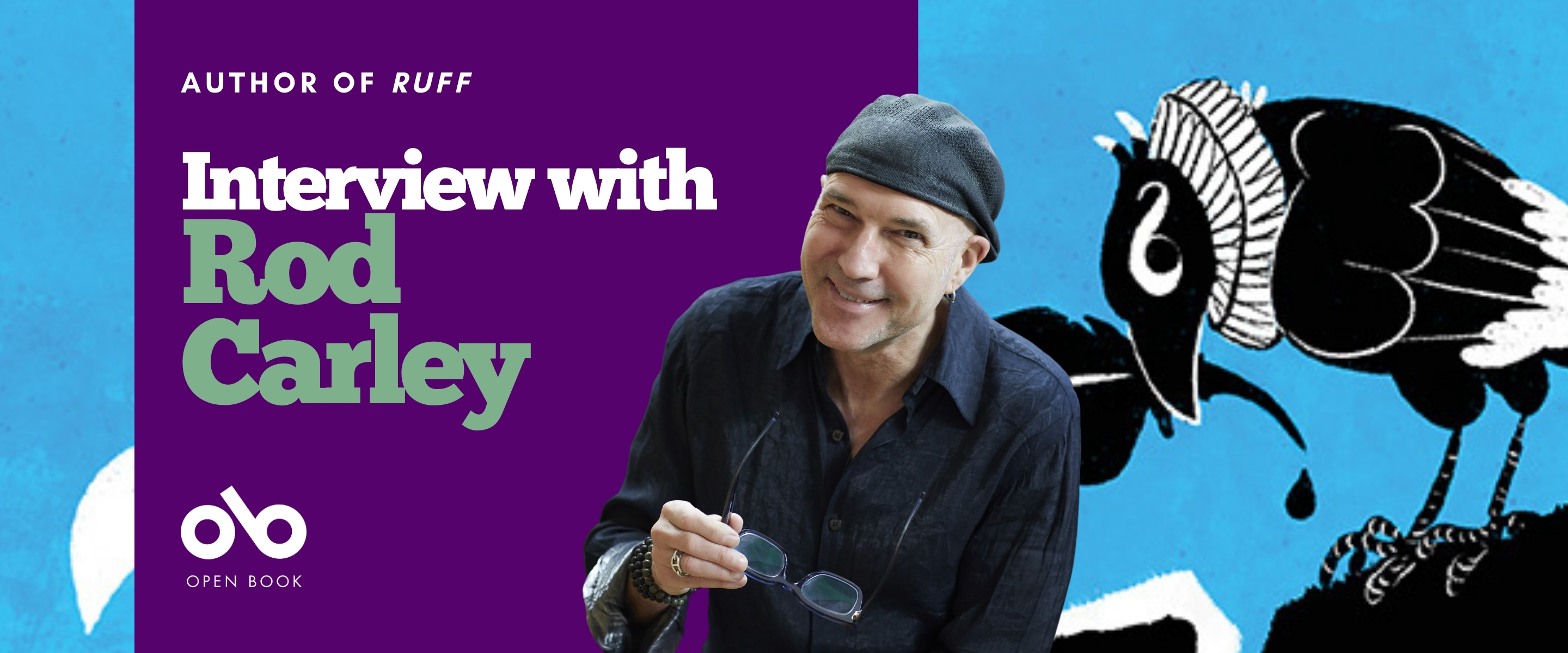 Interview with Rod Carley, author of RuFF banner. Background image of blue, textured background from the novel's cover, with an image of an illustrated and cartoonish crow perched and holding a quill in its beak. Solid blue section to centre left of banner with text and Open Book logo overlaid. Image of author to centre right, man smiling outwardly and wearing a backward Kangol-type hat, along with a dark, collared shirt, sitting comfortably and holding his glasses in his right hand.