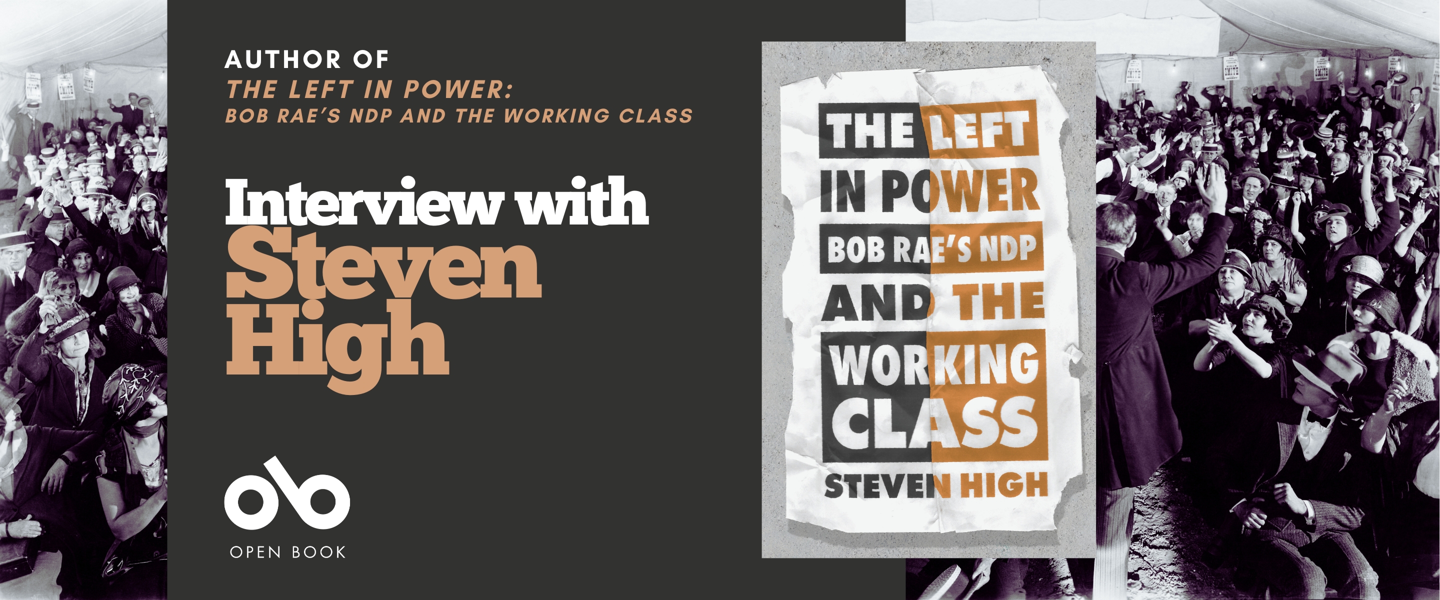 Interview with Steven High, author of The Left in Power banner. Background image of old labour rally in black and white from the early twentieth century, men and women in old-timey clothes cheering on a speaker in some kind of hall. Solid burgundy section to centre-left of banner with text and Open Book logo overlaid and book cover to centre-right of banner.