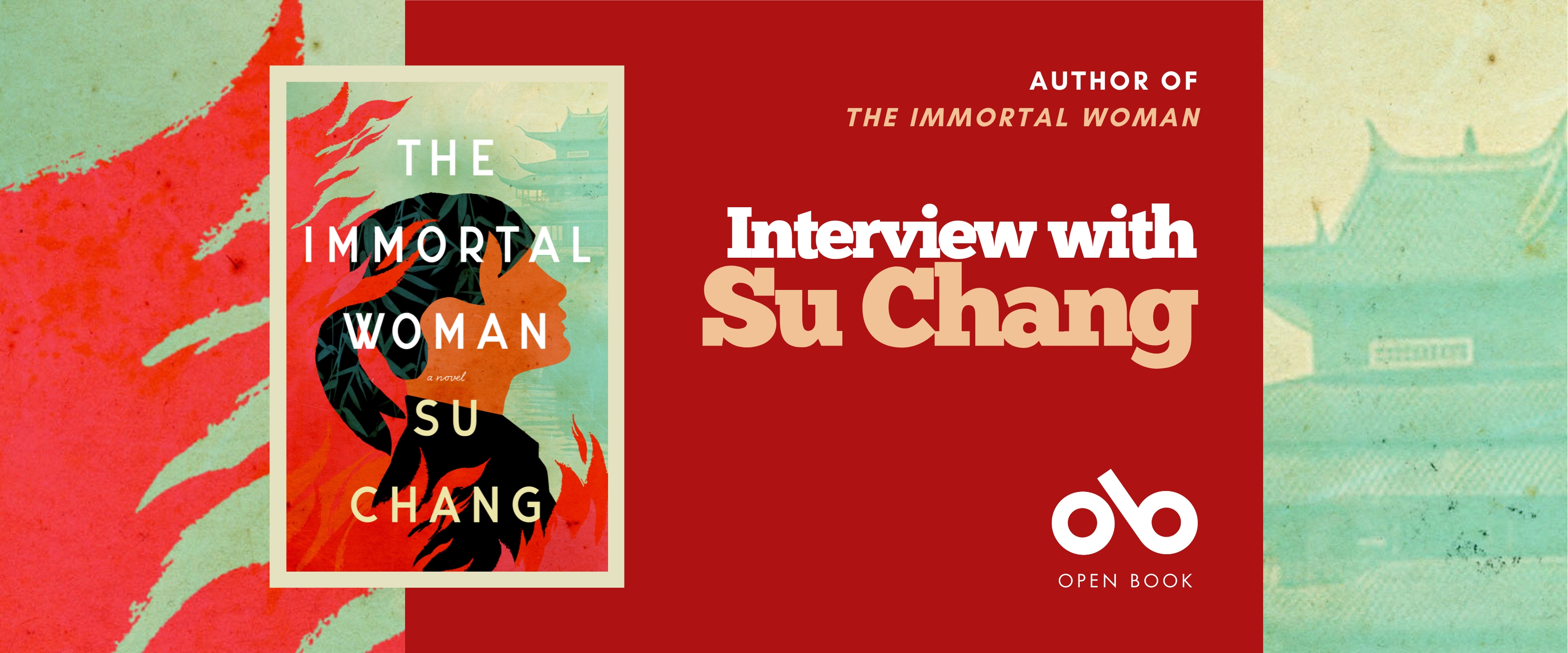 Interview with Su Chang, author of The Immortal Woman (House of Anansi Press) banner. Background image from cover of illustrated and textured silhouette of red flames to the left and a traditional Chinese building to the right. Solid red section to centre with text and Open Book logo overlaid. Image of book cover to centre left, in border, illustrated image of said flames to left and building to right with figure of a woman with black hair standing in the middle.