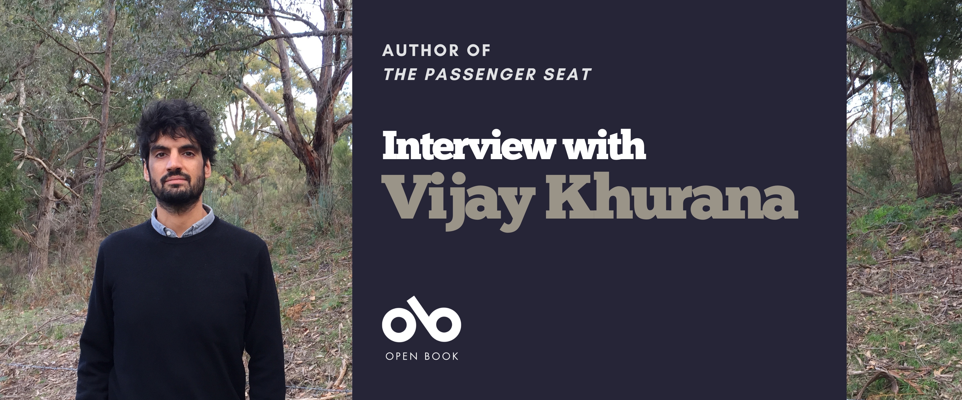 Interview with Vijay Khurana, author of The Passenger Seat banner. Background image of woodland with fallen leaves and brush and a slight slope of ground rising up toward stands of trees. Image of author to left of banner, and with thick, curly, hair hair and an impressive beard. Standing squarely with arms at sides and wearing a collared shirt under a black sweater. Solid dark blue section to centre right with text and Open Book logo overlaid.