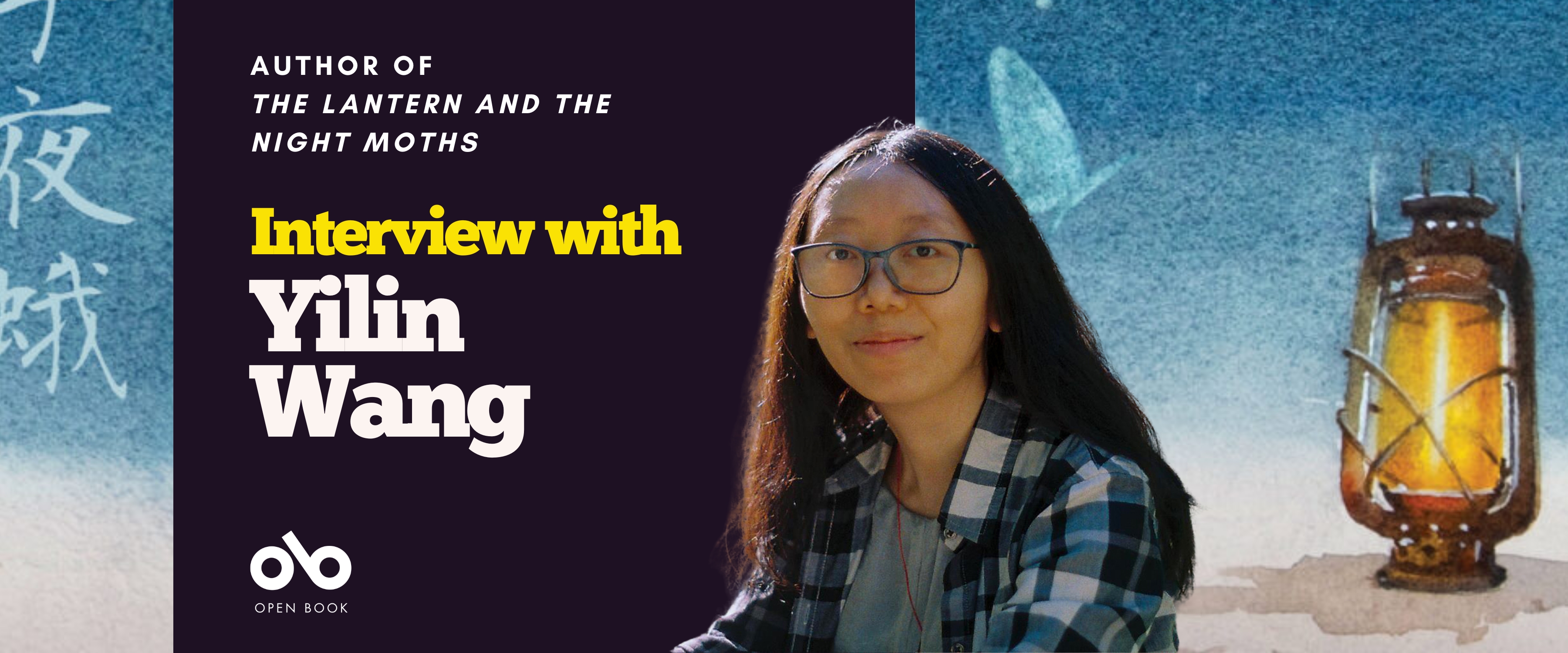 Interview with Yilin Wang. Dark blue section to left of banner with text overlaid and Open Book logo below. Author photo situated to the right, with full background of book cover, graphic image of painted blue and white texture, with image of moths in white and a lantern in yellow to the far right side.