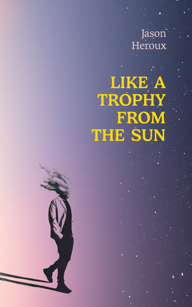 Like a Trophy from the Sun by Jason Heroux